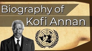 Biography of Kofi Annan Former Secretary General of United Nations and Nobel Peace Prize Laureate [upl. by Josy]